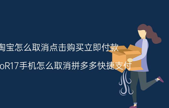 淘宝怎么取消点击购买立即付款 oppoR17手机怎么取消拼多多快捷支付？